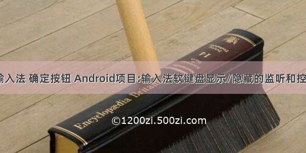 android 输入法 确定按钮 Android项目:输入法软键盘显示/隐藏的监听和控制 InputM