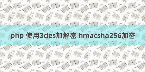 php 使用3des加解密 hmacsha256加密