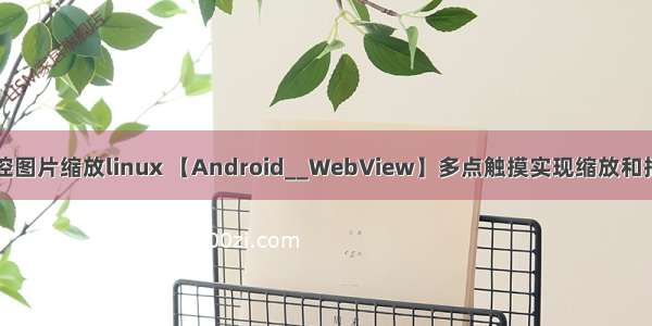 多点触控图片缩放linux 【Android__WebView】多点触摸实现缩放和拖拽图片