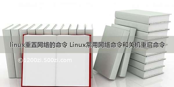 linux重置网络的命令 Linux常用网络命令和关机重启命令