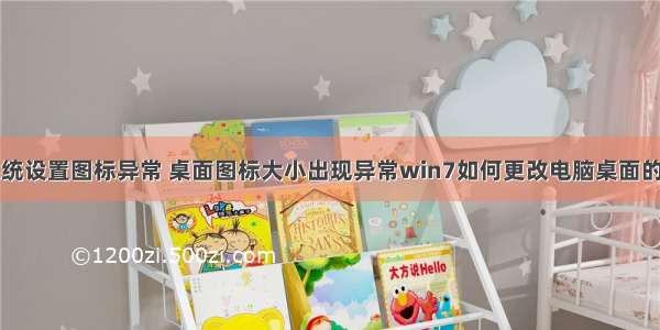 计算机系统设置图标异常 桌面图标大小出现异常win7如何更改电脑桌面的分辨率...