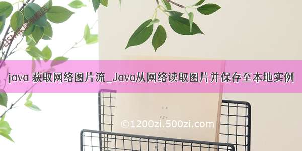 java 获取网络图片流_Java从网络读取图片并保存至本地实例