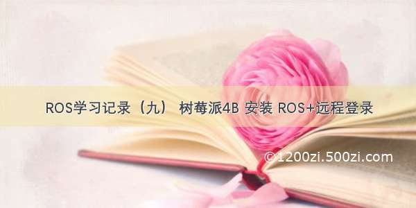 ROS学习记录（九） 树莓派4B 安装 ROS+远程登录