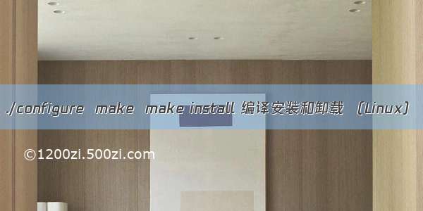 ./configure  make  make install 编译安装和卸载 （Linux）