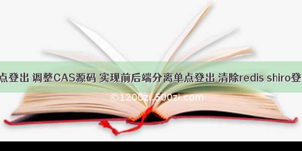 CAS单点登出 调整CAS源码 实现前后端分离单点登出 清除redis shiro登录状态