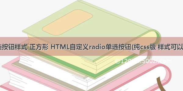 html单选按钮样式 正方形 HTML自定义radio单选按钮(纯css版 样式可以随便改变)