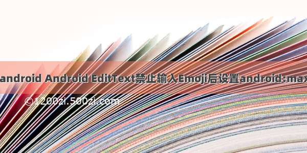 maxlength不起作用android Android EditText禁止输入Emoji后设置android:maxLength失效的问题...