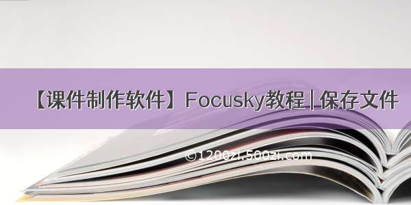 【课件制作软件】Focusky教程 | 保存文件