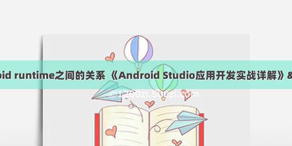 libraries 和android runtime之间的关系 《Android Studio应用开发实战详解》——