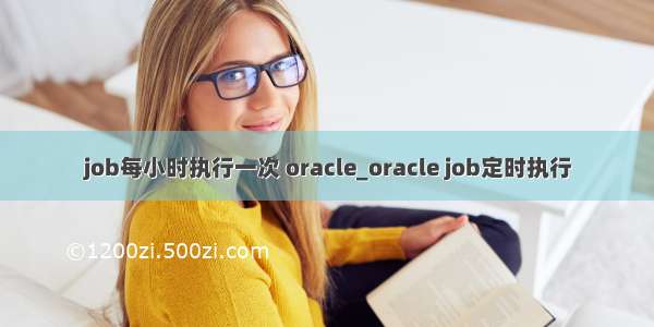 job每小时执行一次 oracle_oracle job定时执行