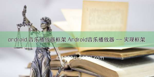 android 音乐播放器框架 Android音乐播放器 -- 实现框架