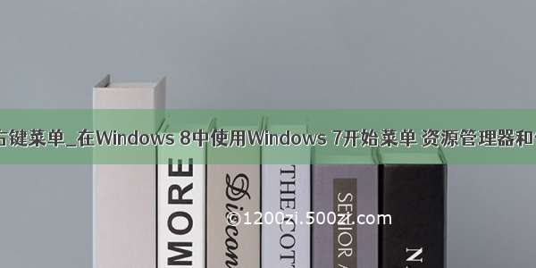 windows管理右键菜单_在Windows 8中使用Windows 7开始菜单 资源管理器和任务管理器...