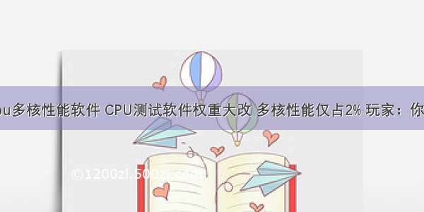 测试cpu多核性能软件 CPU测试软件权重大改 多核性能仅占2% 玩家：你疯了吗