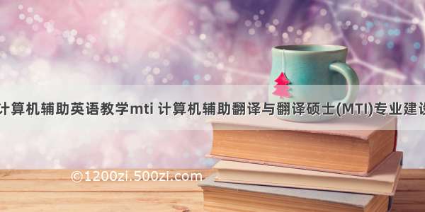 计算机辅助英语教学mti 计算机辅助翻译与翻译硕士(MTI)专业建设