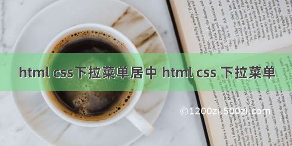 html css下拉菜单居中 html css 下拉菜单