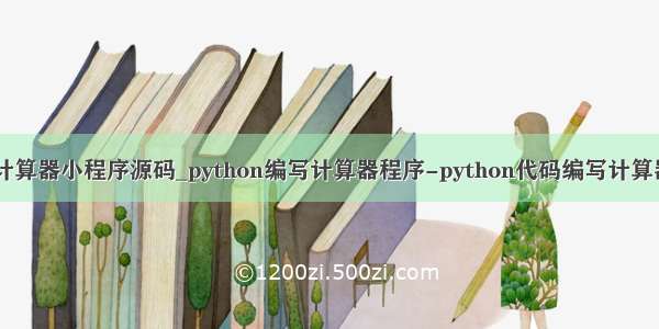 python计算器小程序源码_python编写计算器程序-python代码编写计算器小程序