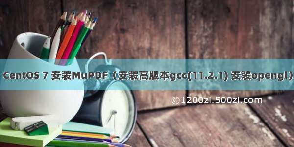 CentOS 7 安装MuPDF（安装高版本gcc(11.2.1) 安装opengl）