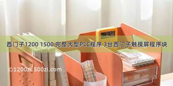 西门子1200 1500 完整大型PLC程序 3台西门子触摸屏程序块