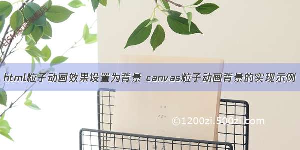 html粒子动画效果设置为背景 canvas粒子动画背景的实现示例