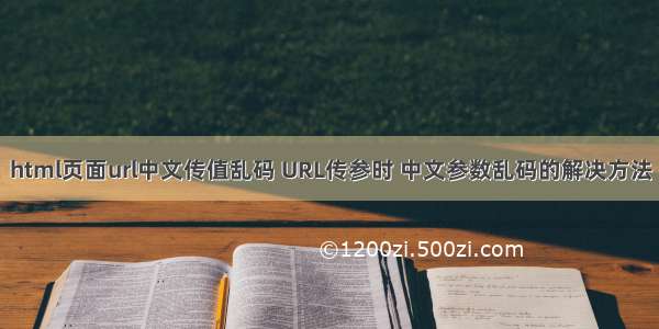 html页面url中文传值乱码 URL传参时 中文参数乱码的解决方法