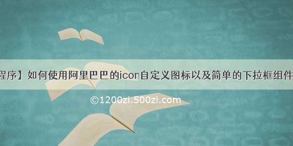 【微信小程序】如何使用阿里巴巴的icon自定义图标以及简单的下拉框组件实现全过程