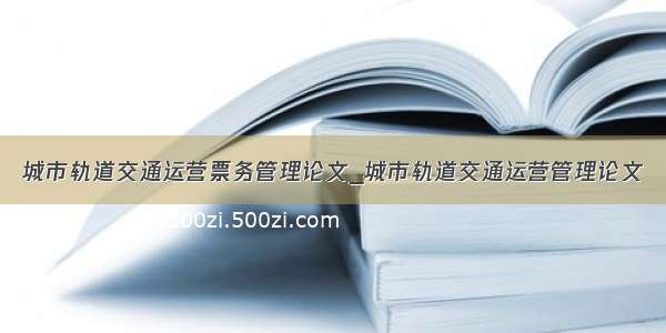 城市轨道交通运营票务管理论文_城市轨道交通运营管理论文