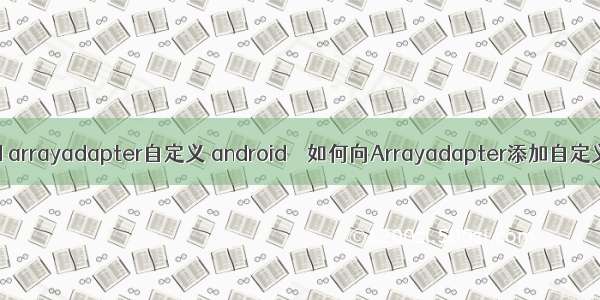 android arrayadapter自定义 android – 如何向Arrayadapter添加自定义布局？