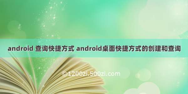 android 查询快捷方式 android桌面快捷方式的创建和查询