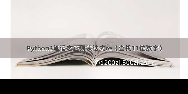 Python3笔记之正则表达式re（查找11位数字）