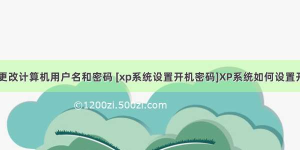 xp系统怎么更改计算机用户名和密码 [xp系统设置开机密码]XP系统如何设置开机密码保护