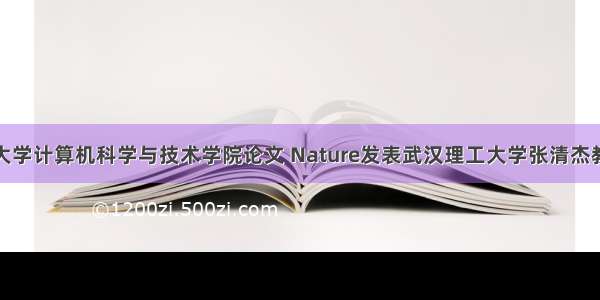 武汉理工大学计算机科学与技术学院论文 Nature发表武汉理工大学张清杰教授团队原