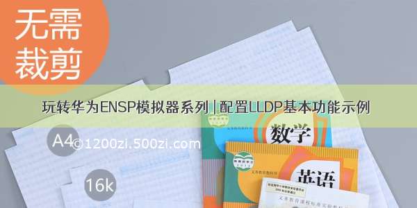 玩转华为ENSP模拟器系列 | 配置LLDP基本功能示例