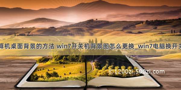 简述改变计算机桌面背景的方法 win7开关机背景图怎么更换_win7电脑换开关机壁纸图片