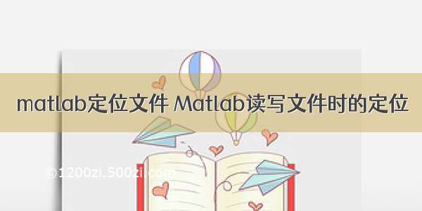 matlab定位文件 Matlab读写文件时的定位