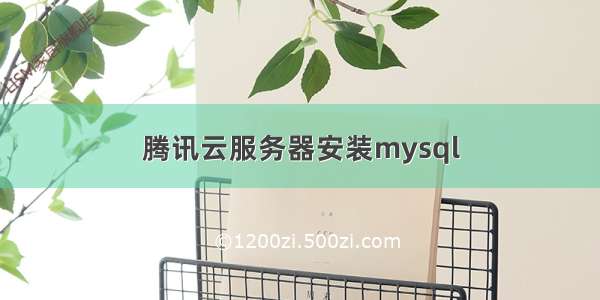 腾讯云服务器安装mysql