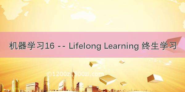 机器学习16 -- Lifelong Learning 终生学习