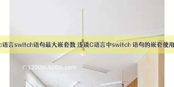 c语言switch语句最大嵌套数 浅谈C语言中switch 语句的嵌套使用