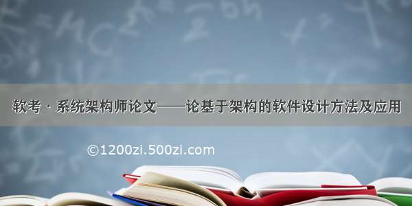 软考·系统架构师论文——论基于架构的软件设计方法及应用