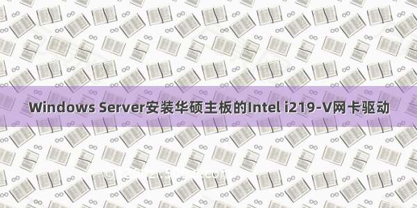 Windows Server安装华硕主板的Intel i219-V网卡驱动