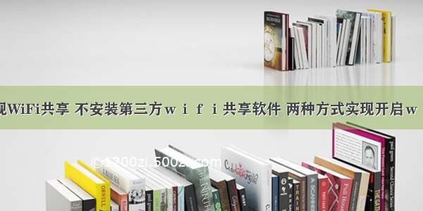 高逼格的实现WiFi共享 不安装第三方ｗｉｆｉ共享软件 两种方式实现开启ｗｉｆｉ的功能