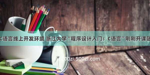 浙江大学C语言线上开发环境 浙江大学“程序设计入门：C语言”刚刚开课随时报名...