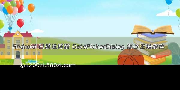 Android 日期选择器 DatePickerDialog 修改主题颜色