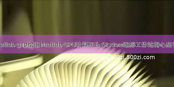 matlab gup绘图 Matlab GPU计算平台 Gisdom图形工作站得心应手