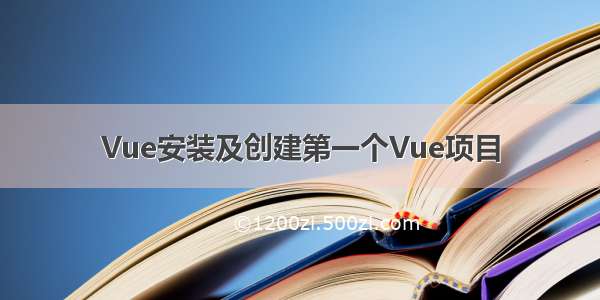 Vue安装及创建第一个Vue项目