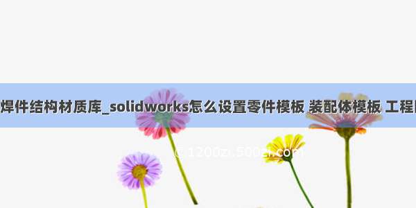 solidwork焊件结构材质库_solidworks怎么设置零件模板 装配体模板 工程图模板 材质