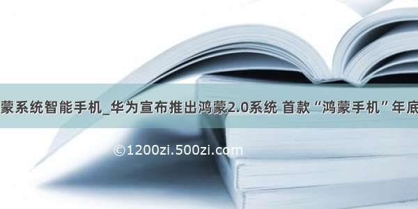 华为鸿蒙系统智能手机_华为宣布推出鸿蒙2.0系统 首款“鸿蒙手机”年底登场...