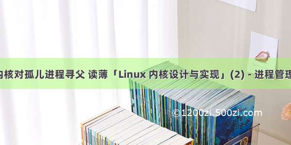 linux内核对孤儿进程寻父 读薄「Linux 内核设计与实现」(2) - 进程管理和调度