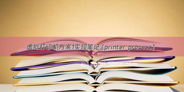 虚拟打印机方案1实现笔记.(printer process)