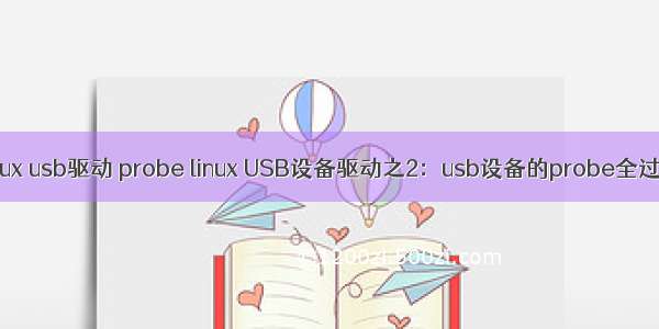 linux usb驱动 probe linux USB设备驱动之2：usb设备的probe全过程