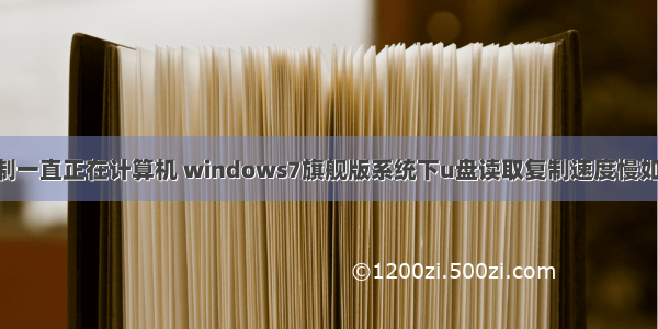 u盘复制一直正在计算机 windows7旗舰版系统下u盘读取复制速度慢如何解决